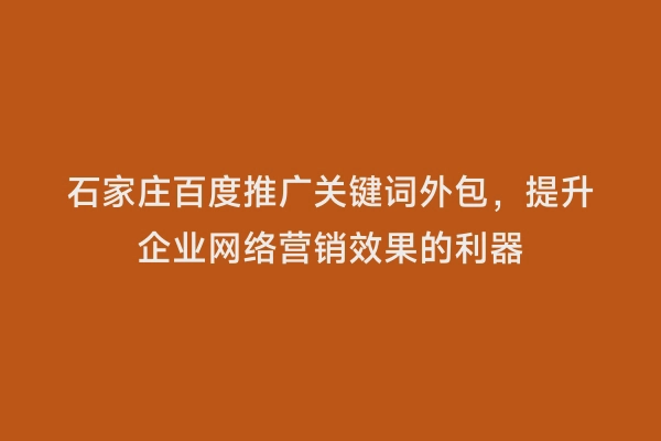 石家庄百度推广关键词外包，提升企业网络营销效果的利器