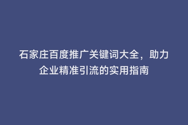 石家庄百度推广关键词大全，助力企业精准引流的实用指南