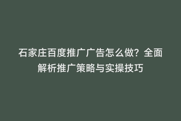 石家庄百度推广广告怎么做？全面解析推广策略与实操技巧