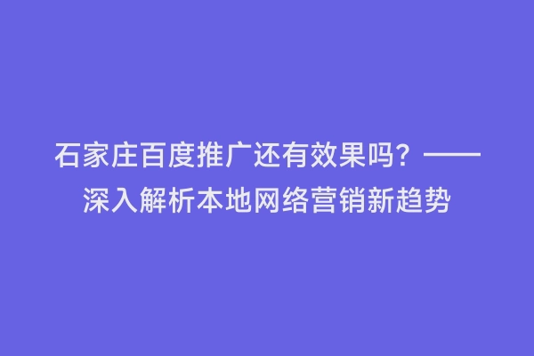 石家庄百度推广还有效果吗？——深入解析本地网络营销新趋势