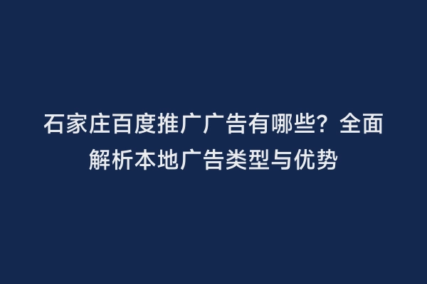 石家庄百度推广广告有哪些？全面解析本地广告类型与优势