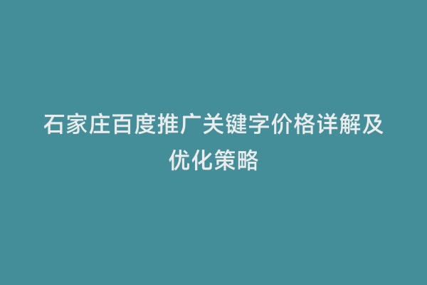 石家庄百度推广关键字价格详解及优化策略
