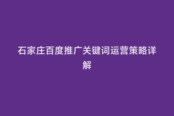 石家庄百度推广关键词运营策略详解