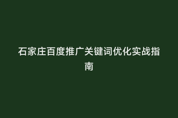 石家庄百度推广关键词优化实战指南