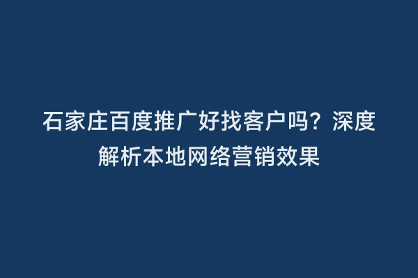 石家庄百度推广好找客户吗？深度解析本地网络营销效果