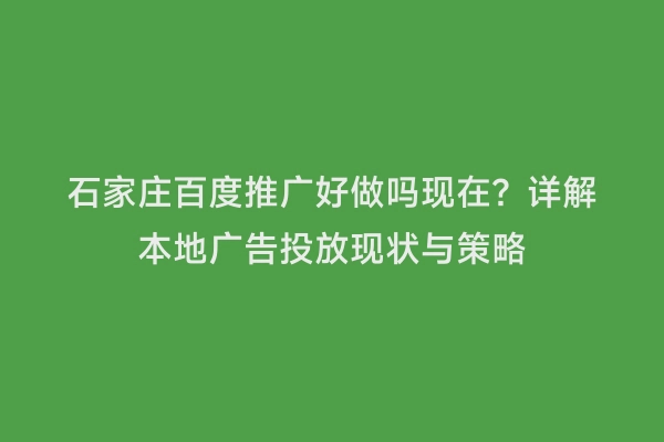 石家庄百度推广好做吗现在？详解本地广告投放现状与策略