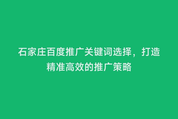 石家庄百度推广关键词选择，打造精准高效的推广策略