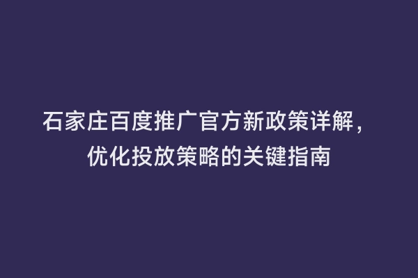 石家庄百度推广官方新政策详解，优化投放策略的关键指南