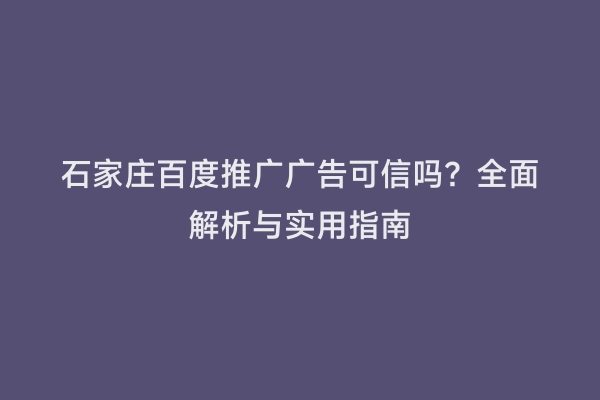 石家庄百度推广广告可信吗？全面解析与实用指南